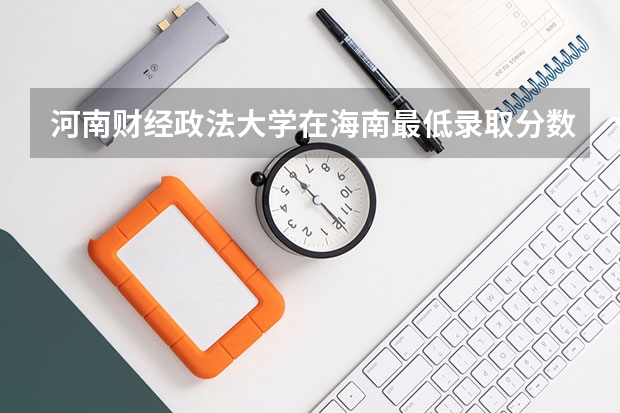 河南财经政法大学在海南最低录取分数参考