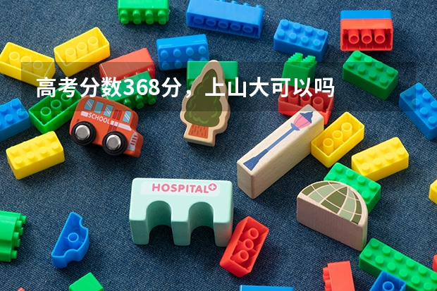 高考分数368分，上山大可以吗
