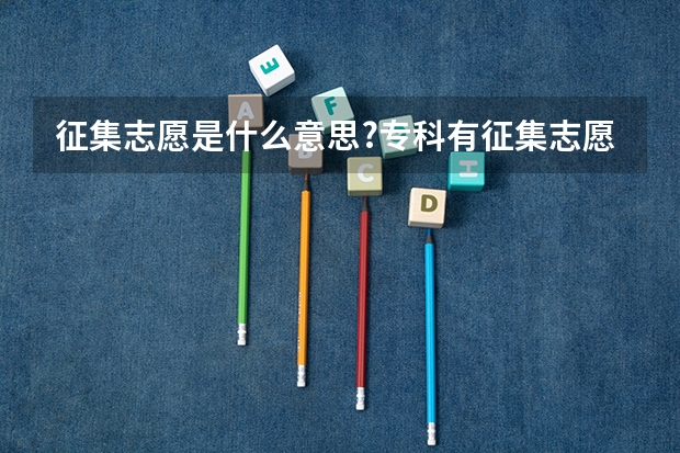 征集志愿是什么意思?专科有征集志愿吗?是补录吗？