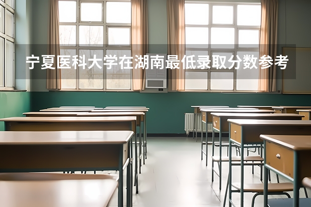 宁夏医科大学在湖南最低录取分数参考