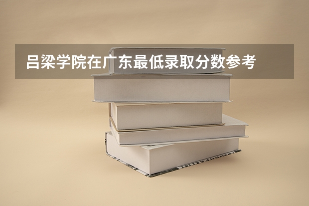 吕梁学院在广东最低录取分数参考