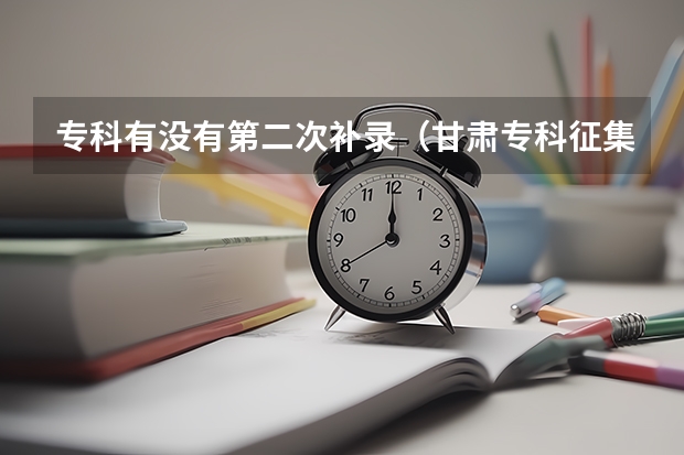 专科有没有第二次补录（甘肃专科征集补录院校名单）