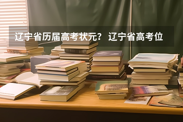 辽宁省历届高考状元？ 辽宁省高考位次表？
