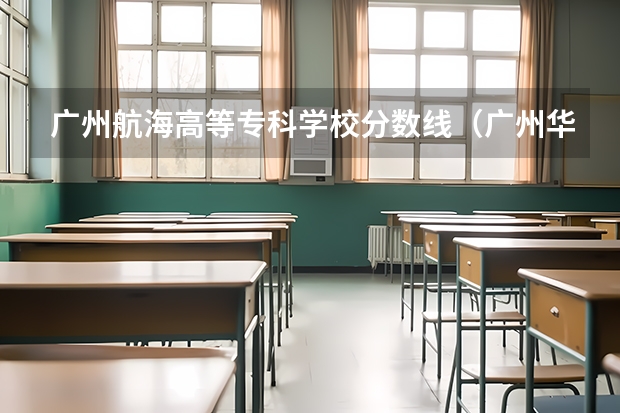 广州航海高等专科学校分数线（广州华立学院分数线）