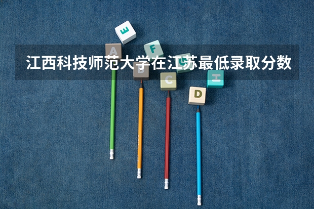 江西科技师范大学在江苏最低录取分数参考