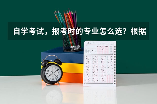 自学考试，报考时的专业怎么选？根据什么选？