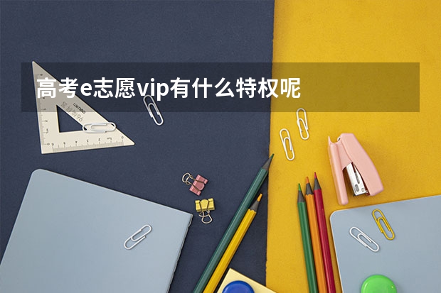 高考e志愿vip有什么特权呢