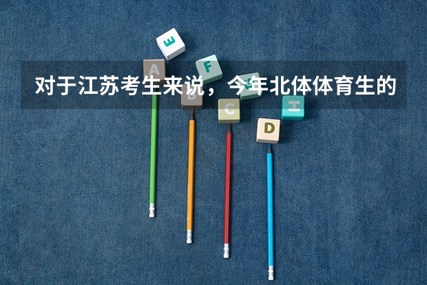 对于江苏考生来说，今年北体体育生的录取分数线是多少