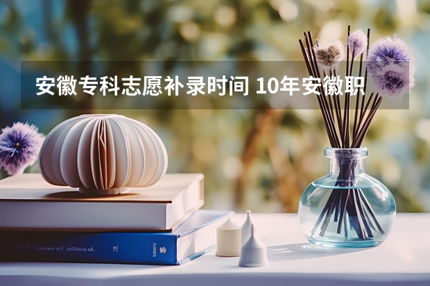 安徽专科志愿补录时间 10年安徽职高高考补录时间