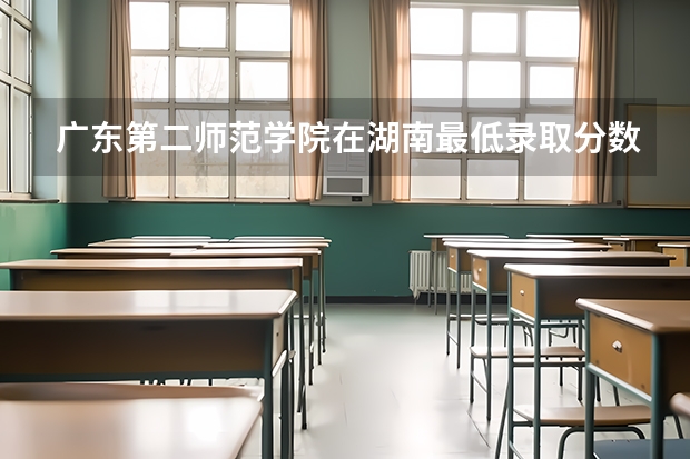 广东第二师范学院在湖南最低录取分数参考