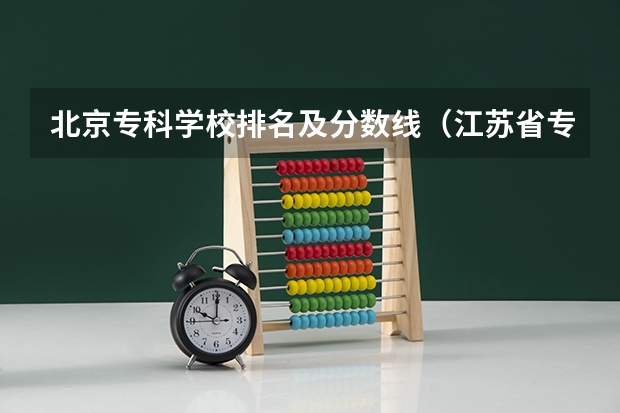 北京专科学校排名及分数线（江苏省专科学校排名及分数线）