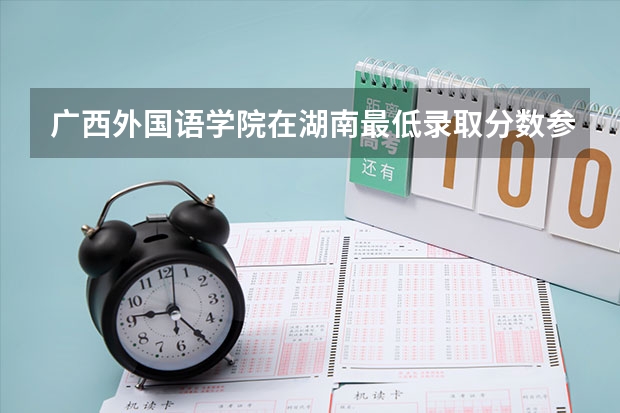 广西外国语学院在湖南最低录取分数参考