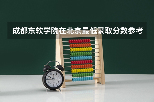 成都东软学院在北京最低录取分数参考