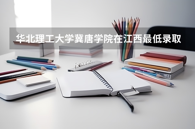 华北理工大学冀唐学院在江西最低录取分数参考