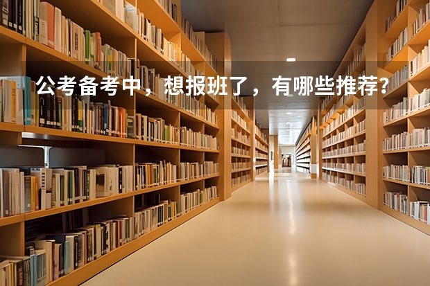 公考备考中，想报班了，有哪些推荐？