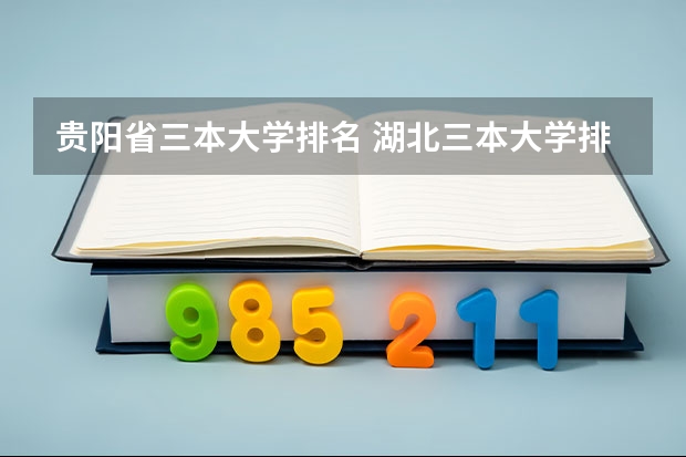 贵阳省三本大学排名 湖北三本大学排名榜