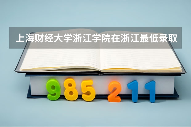 上海财经大学浙江学院在浙江最低录取分数参考