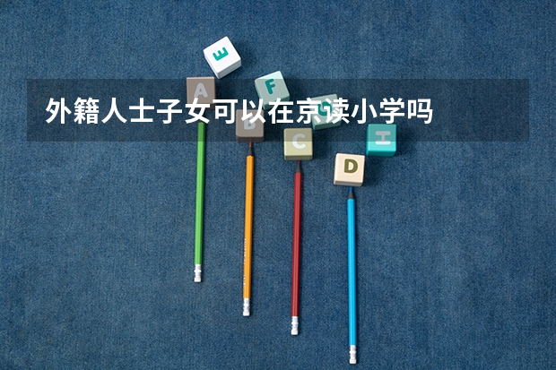 外籍人士子女可以在京读小学吗
