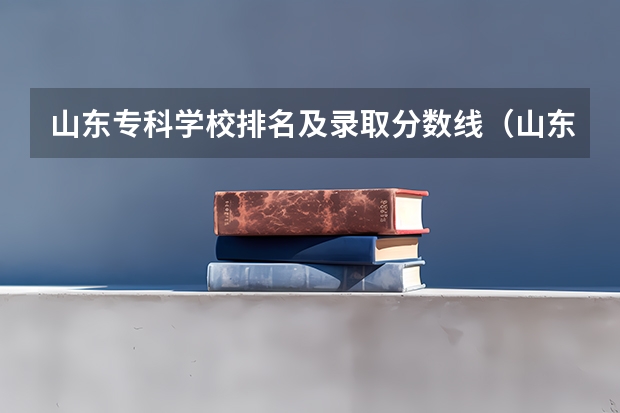 山东专科学校排名及录取分数线（山东省公办专科院校排行榜及）