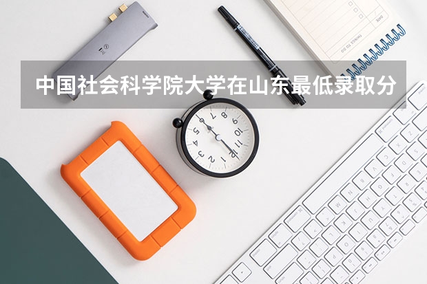 中国社会科学院大学在山东最低录取分数参考