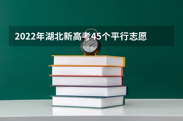 2022年湖北新高考45个平行志愿怎么填？45个平行志愿要填满吗？