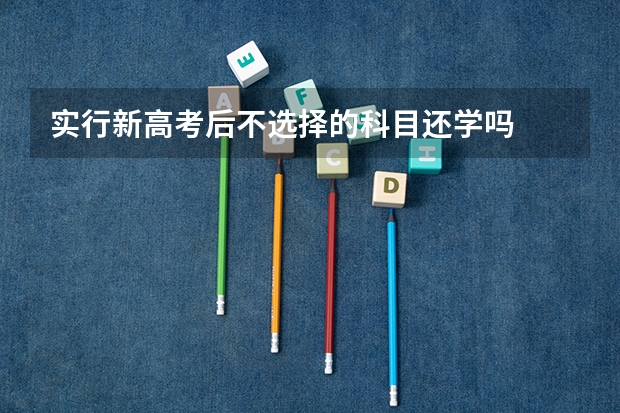 实行新高考后不选择的科目还学吗
