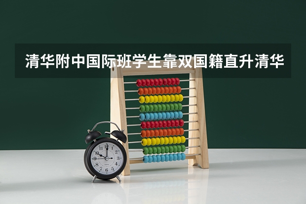 清华附中国际班学生靠双国籍直升清华，这件事你怎么看？