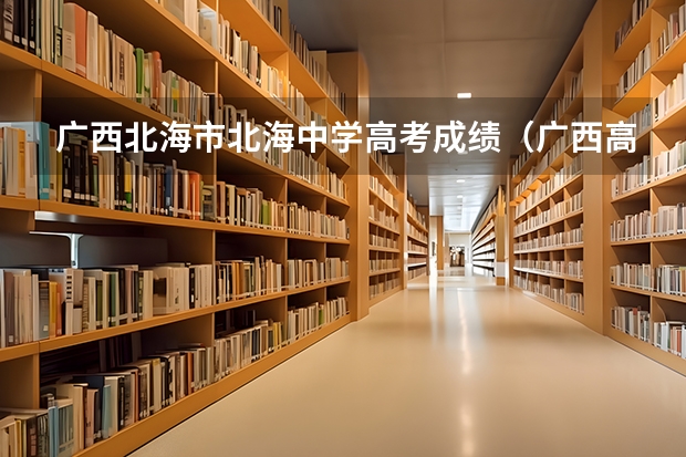广西北海市北海中学高考成绩（广西高考一本分数线）