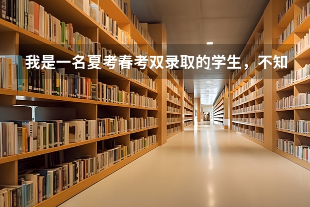 我是一名夏考春考双录取的学生，不知道该选哪个学校，家里不管了，现在很无助，希望能帮帮我。拜托了。