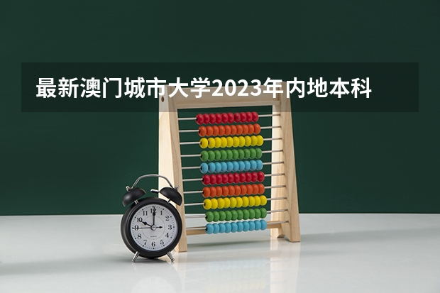最新澳门城市大学2023年内地本科招生简章细则！（澳门城市大学学费）