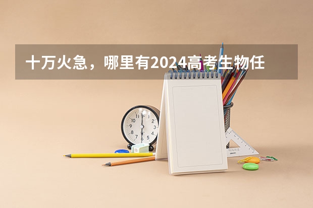 十万火急，哪里有2024高考生物任春磊押题课乐学高考终极预测百度网盘资源