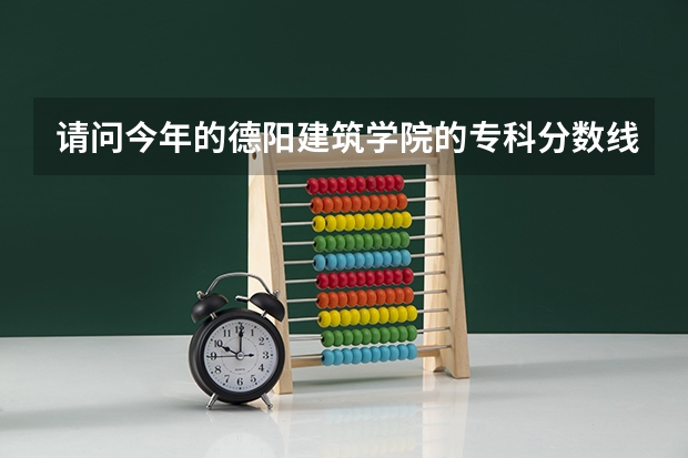 请问今年的德阳建筑学院的专科分数线是多少    ?