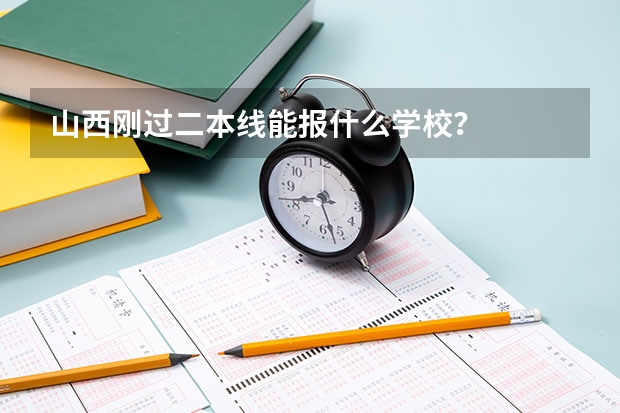 山西刚过二本线能报什么学校？