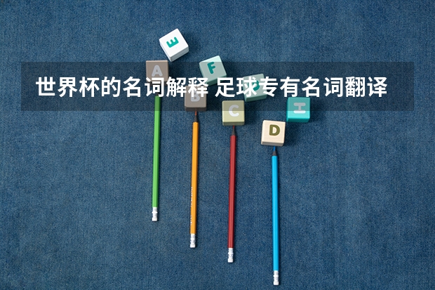 世界杯的名词解释 足球专有名词翻译下`` 急```