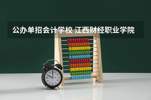 公办单招会计学校 江西财经职业学院单招专业有哪些