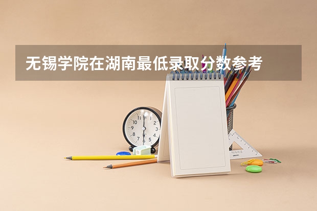 无锡学院在湖南最低录取分数参考