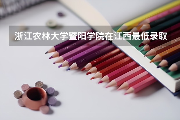 浙江农林大学暨阳学院在江西最低录取分数参考