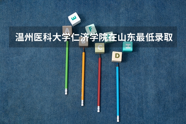 温州医科大学仁济学院在山东最低录取分数参考