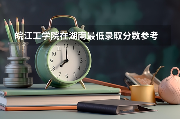 皖江工学院在湖南最低录取分数参考