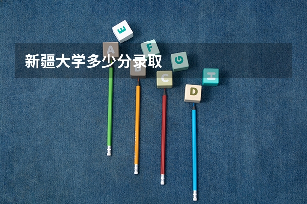 新疆大学多少分录取