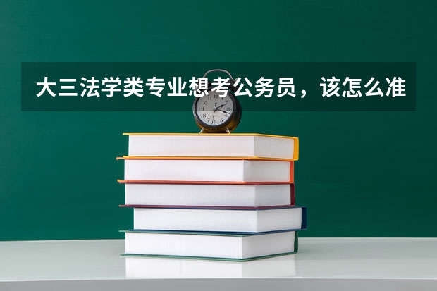 大三法学类专业想考公务员,该怎么准备?