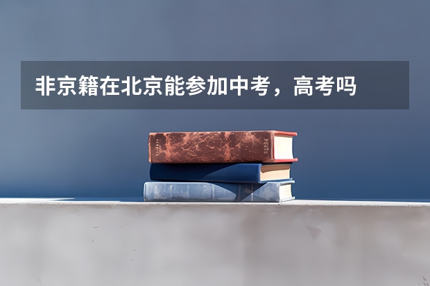 非京籍在北京能参加中考，高考吗