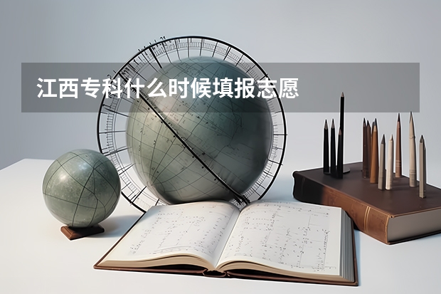 江西专科什么时候填报志愿