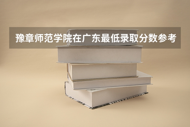 豫章师范学院在广东最低录取分数参考