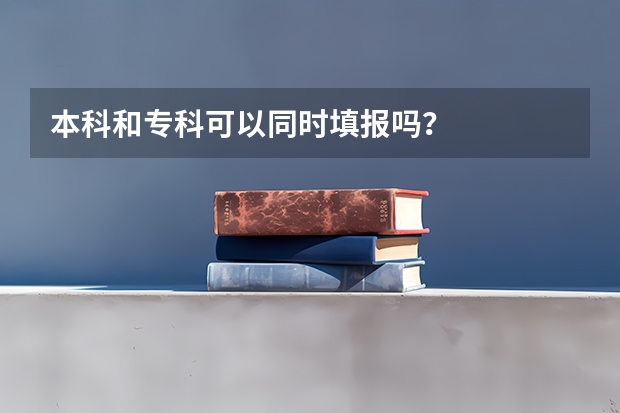 本科和专科可以同时填报吗？