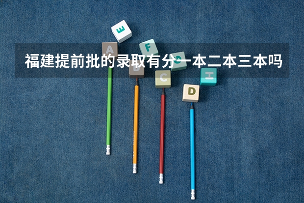 福建提前批的录取有分一本二本三本吗