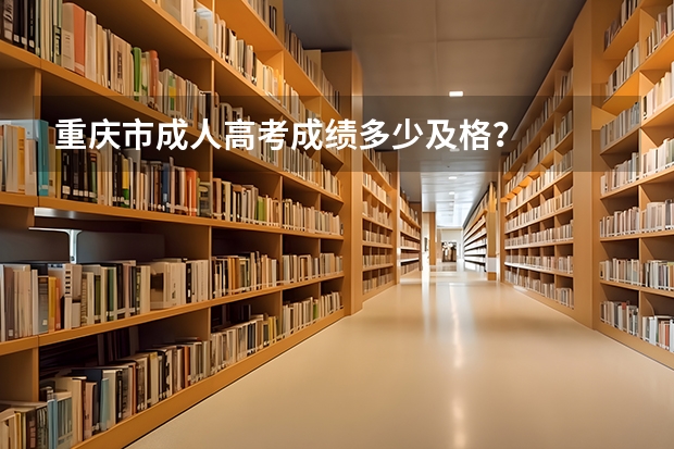 重庆市成人高考成绩多少及格？