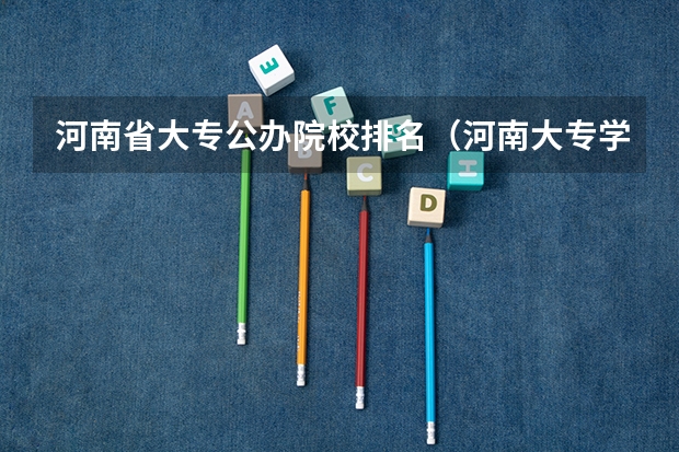 河南省大专公办院校排名（河南大专学校排名前十公办）