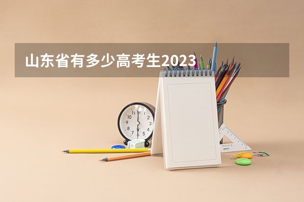 山东省有多少高考生2023