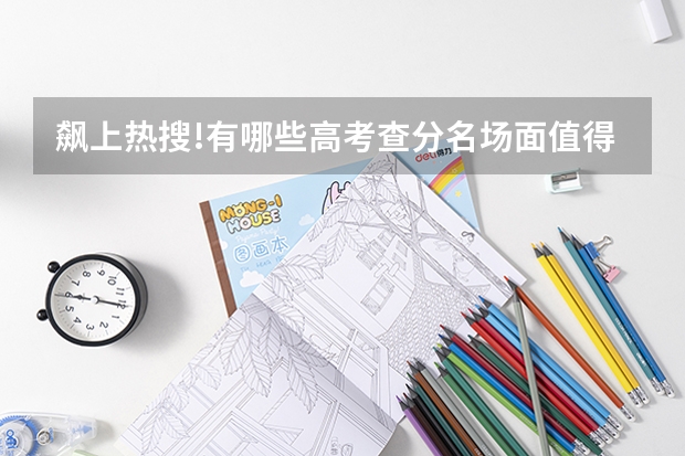 飙上热搜!有哪些高考查分名场面值得关注?